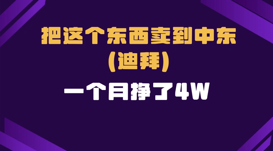 跨境电商一个人在家把货卖到迪拜，暴力项目拆解 - 福利组
