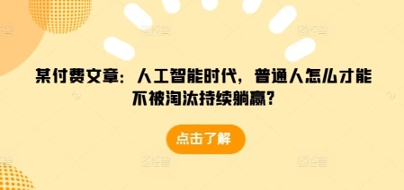 某付费文章：人工智能时代，普通人怎么才能不被淘汰持续躺赢? - 福利组
