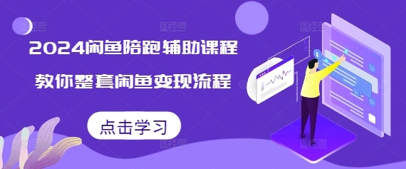 2024闲鱼陪跑辅助课程，教你整套闲鱼变现流程- 福利组