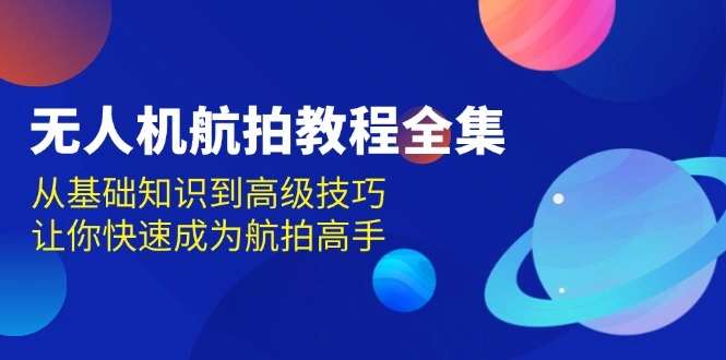 无人机-航拍教程全集，从基础知识到高级技巧，让你快速成为航拍高手 - 福利组