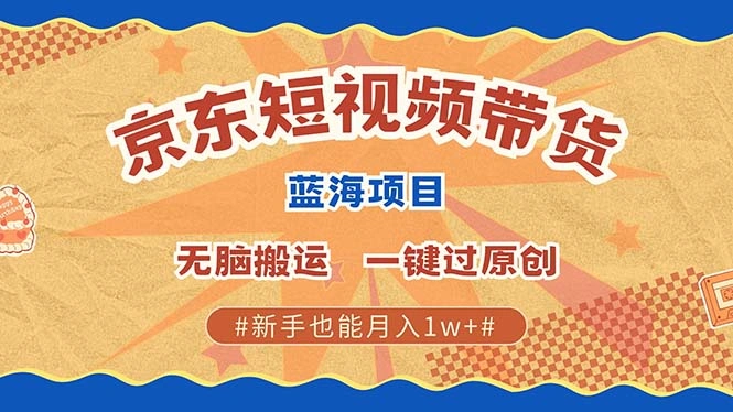 京东短视频带货 2025新风口 批量搬运 单号月入过万 上不封顶 - 福利组