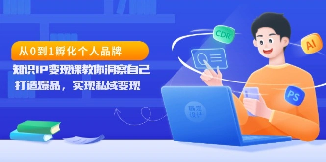 从0到1孵化个人品牌，知识IP变现课教你洞察自己，打造爆品，实现私域变现 - 福利组