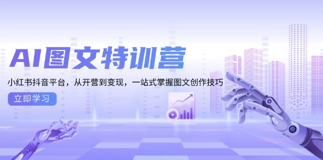 AI图文特训营：小红书抖音平台，从开营到变现，一站式掌握图文创作技巧 - 福利组