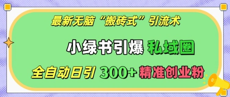 最新无脑“搬砖式”引流术，小绿书引爆私域圈，全自动日引300+精准创业粉【揭秘】 - 福利组