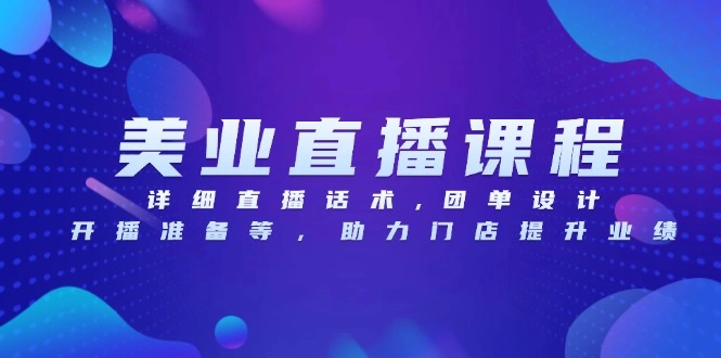 美业直播课程，详细直播话术,团单设计,开播准备等，助力门店提升业绩 - 福利组
