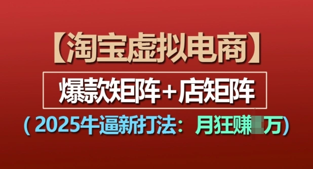 淘宝虚拟电商，2025牛逼新打法：爆款矩阵+店矩阵，月入过万 - 福利组