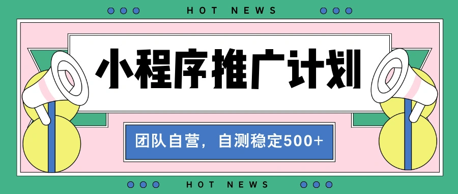 【小程序推广计划】全自动裂变，自测收益稳定在500-2000+- 福利组