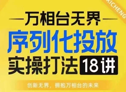 【万相台无界】序列化投放实操18讲线上实战班，淘系电商人的必修课 - 福利组