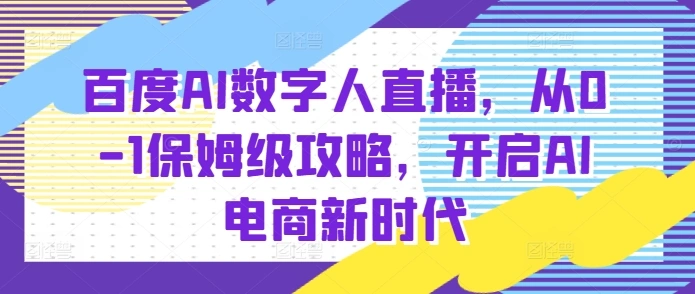 百度AI数字人直播带货，从0-1保姆级攻略，开启AI电商新时代 - 福利组