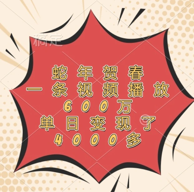 蛇年贺春，一条视频播放600万，单日变现了4000多 - 福利组