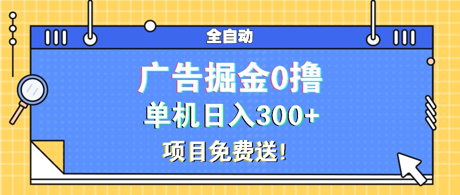 广告掘金0撸项目免费送，单机日入300+ - 福利组