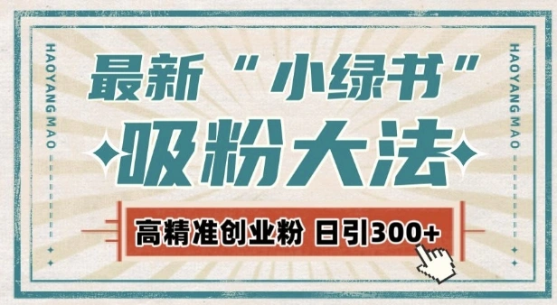 最新自动化“吸粉术”，小绿书激活私域流量，每日轻松吸引300+高质精准粉! - 福利组