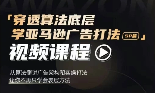 穿透算法底层，学亚马逊广告打法SP篇，从算法侧讲广告架构和实操打法，让你不再只学会表层方法 - 福利组