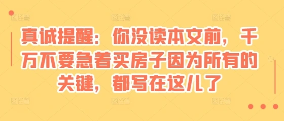 某付费文章：真诚提醒：你没读本文前，千万不要急着买房子因为所有的关键，都写在这儿了 - 福利组