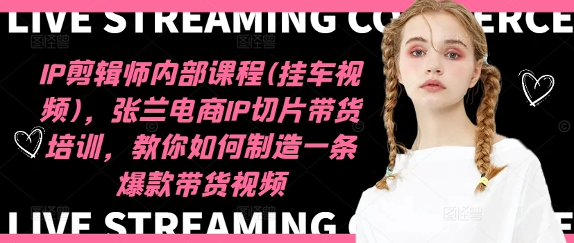 IP剪辑师内部课程(挂车视频)(更新12月)，张兰电商IP切片带货培训，教你如何制造一条爆款带货视频 - 福利组