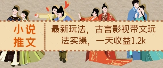 小说推文最新玩法，古言影视带文玩法实操，一天收益1.2k - 福利组