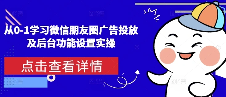 从0-1学习微信朋友圈广告投放及后台功能设置实操 - 福利组