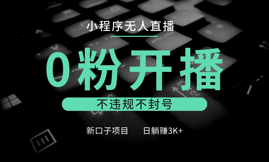 小程序无人直播，0粉开播，不违规不封号，新口子项目，小白日躺赚3K+ - 福利组
