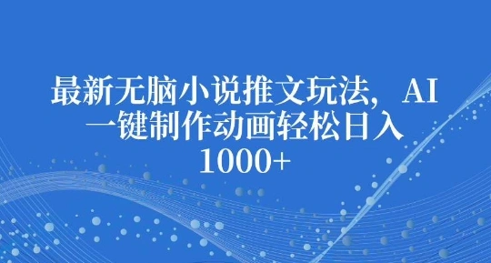 最新无脑小说推文玩法，AI一键制作动画轻松日入多张【揭秘】 - 福利组