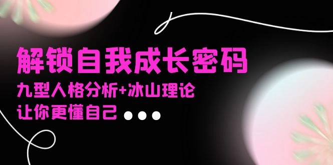 某社群课程，解锁自我成长密码，九型人格分析+冰山理论，让你更懂自己- 福利组