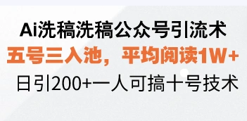 Ai洗稿洗稿公众号引流术，五号三入池，平均阅读1W+，日引200+一人可搞… - 福利组