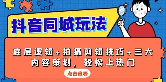 抖音 同城玩法，底层逻辑+拍摄剪辑技巧+三大内容策划，轻松上热门 - 福利组