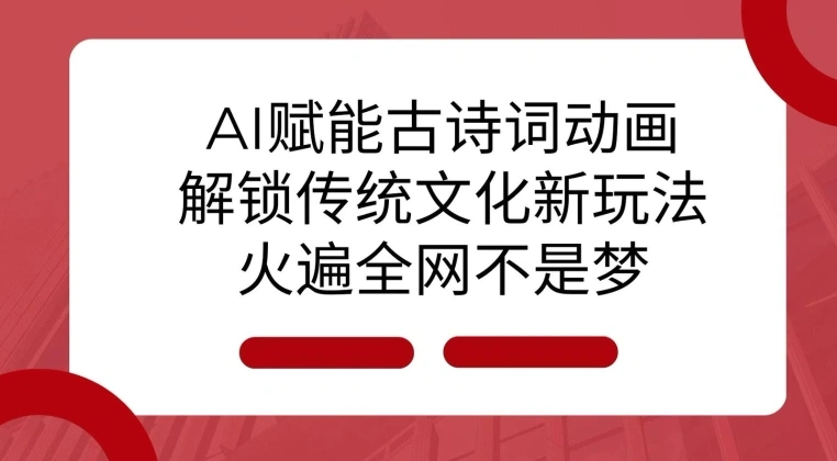 AI 赋能古诗词动画：解锁传统文化新玩法，火遍全网不是梦! - 福利组