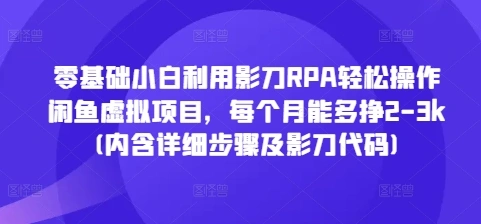 零基础小白利用影刀RPA轻松操作闲鱼虚拟项目，每个月能多挣2-3k(内含详细步骤及影刀代码)- 福利组