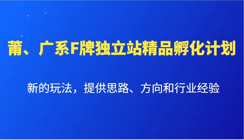 莆、广系F牌独立站精品孵化计划，新的玩法，提供思路、方向和行业经验 - 福利组