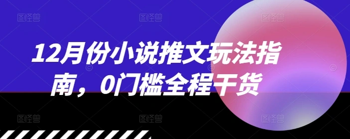 12月份小说推文玩法指南，0门槛全程干货- 福利组