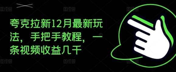 夸克拉新12月最新玩法，手把手教程，一条视频收益几千 - 福利组