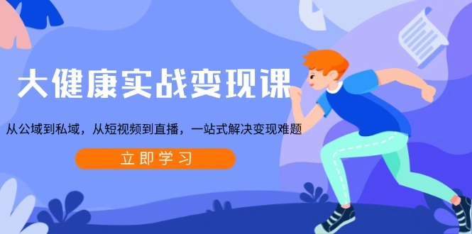 大健康实战变现课：从公域到私域，从短视频到直播，一站式解决变现难题 - 福利组
