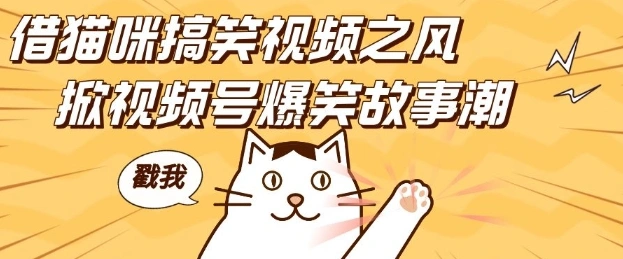 借猫咪搞笑视频之风，掀视频号爆笑故事潮，轻松日入四位数，无门槛快速入门! - 福利组
