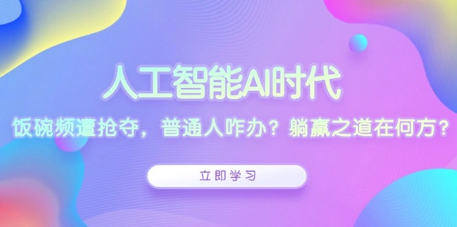 人工智能AI时代，饭碗频遭抢夺，普通人咋办？躺赢之道在何方？ - 福利组