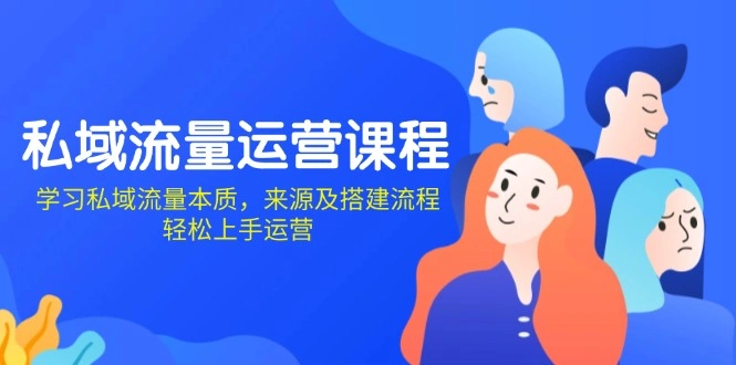 私域流量运营课程：学习私域流量本质，来源及搭建流程，轻松上手运营 - 福利组
