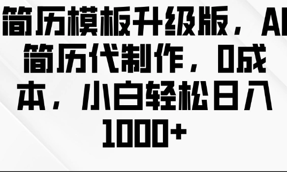 简历模板升级版，AI简历代制作，0成本，小白轻松日入多张- 福利组