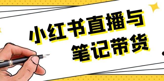 小红书直播与笔记带货：选品、上架、笔记写作、视频剪辑及直播话术等- 福利组