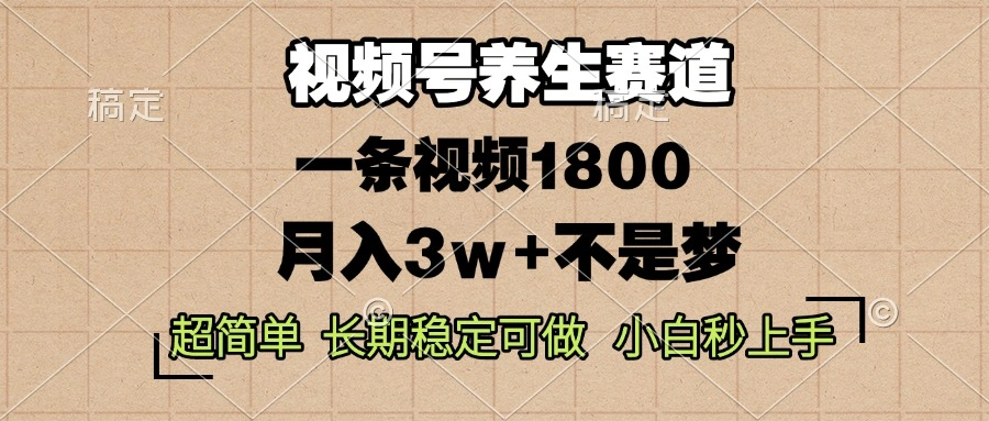 视频号养生赛道，一条视频1800，超简单，长期稳定可做，月入3w+不是梦- 福利组