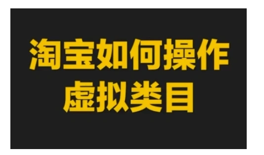 淘宝如何操作虚拟类目，淘宝虚拟类目玩法实操教程 - 福利组