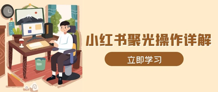 小红书聚光操作详解，涵盖素材、开户、定位、计划搭建等全流程实操 - 福利组