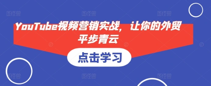 YouTube视频营销实战，让你的外贸平步青云 - 福利组