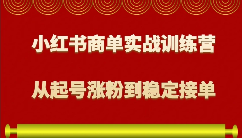 小红书商单实战训练营，从0到1教你如何变现，从起号涨粉到稳定接单，适合新手- 福利组