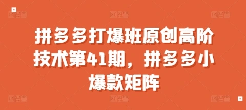 拼多多打爆班原创高阶技术第41期，拼多多小爆款矩阵 - 福利组