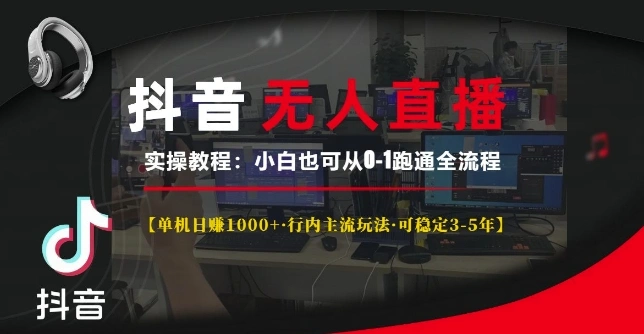 抖音无人直播实操教程【单机日入1k+行内主流玩法可稳定3-5年】小白也可从0-1跑通全流程【揭秘】- 福利组