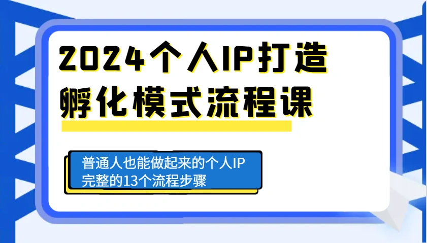 2024个人IP打造孵化模式流程课，普通人也能做起来的个人IP完整的13个流程步骤 - 福利组
