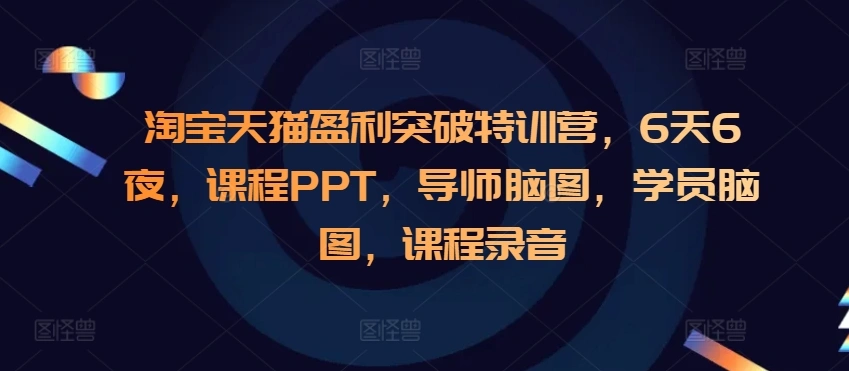 淘宝天猫盈利突破特训营，6天6夜，课程PPT，导师脑图，学员脑图，课程录音 - 福利组