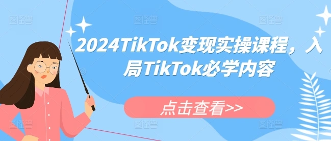 2024TikTok变现实操课程，入局TikTok必学内容 - 福利组