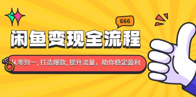 闲鱼变现全流程：你从零到一, 打造爆款, 提升流量，助你稳定盈利- 福利组