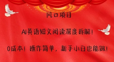风口项目，AI英语短文阅读深度拆解，0成本，操作简单，新手小白也能做- 福利组