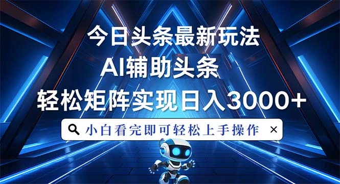 今日头条最新玩法，思路简单，AI辅助，复制粘贴轻松矩阵日入3000+ - 福利组